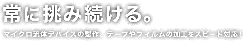 常に挑み続ける。テープやフィルムの難加工・試作・量産のスピード対応